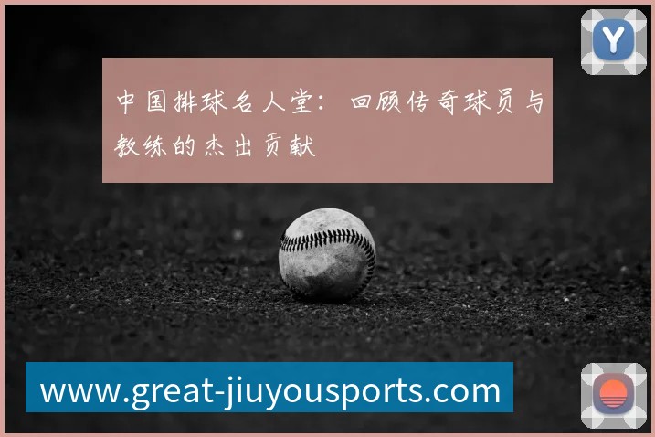 中国排球名人堂:回顾传奇球员与教练的杰出贡献